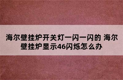 海尔壁挂炉开关灯一闪一闪的 海尔壁挂炉显示46闪烁怎么办